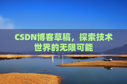 CSDN博客草稿，探索技术世界的无限可能